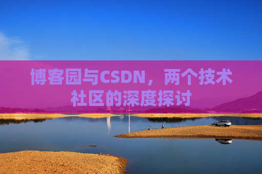 博客园与CSDN，两个技术社区的深度探讨